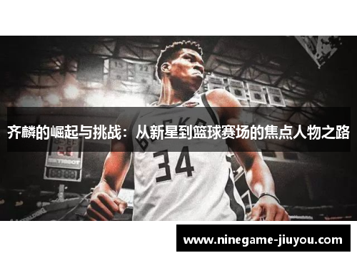 齐麟的崛起与挑战:从新星到篮球赛场的焦点人物之路