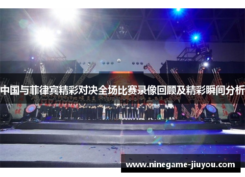 中国与菲律宾精彩对决全场比赛录像回顾及精彩瞬间分析